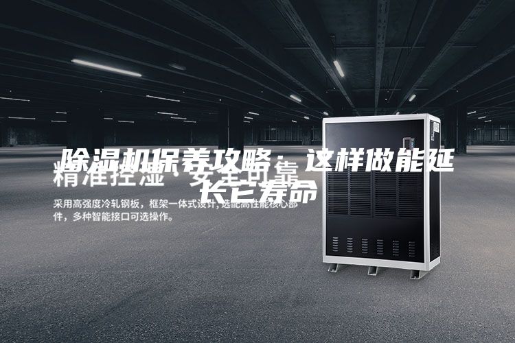 除濕機(jī)保養(yǎng)攻略：這樣做能延長(zhǎng)它壽命