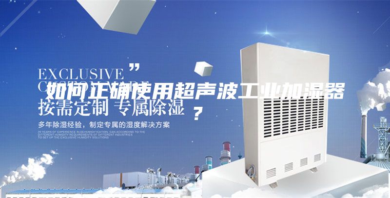 如何正確使用超聲波工業(yè)加濕器?