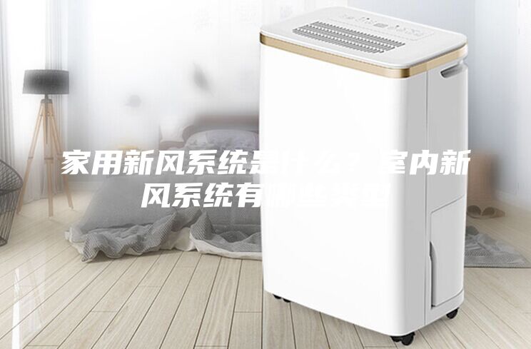 家用新風系統是什么？室內新風系統有哪些類型