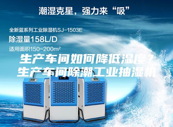 生產車間如何降低濕度？生產車間除潮工業抽濕機