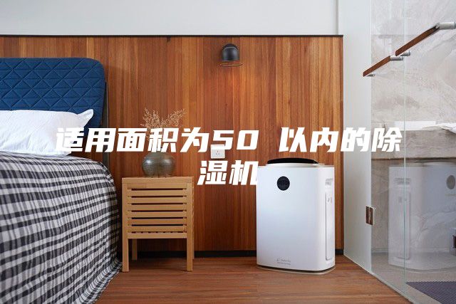 適用面積為50㎡以內(nèi)的除濕機