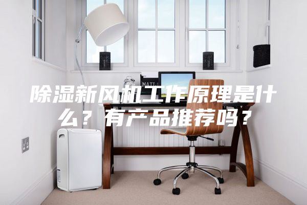 除濕新風(fēng)機工作原理是什么？有產(chǎn)品推薦嗎？