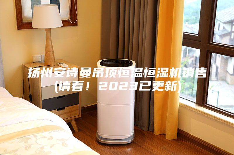 揚(yáng)州安詩(shī)曼吊頂恒溫恒濕機(jī)銷(xiāo)售(請(qǐng)看！2023已更新)