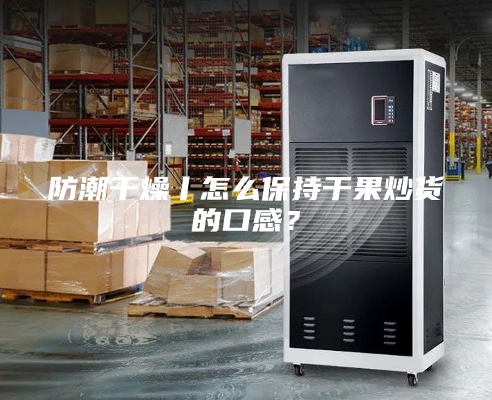 防潮干燥丨怎么保持干果炒貨的口感?