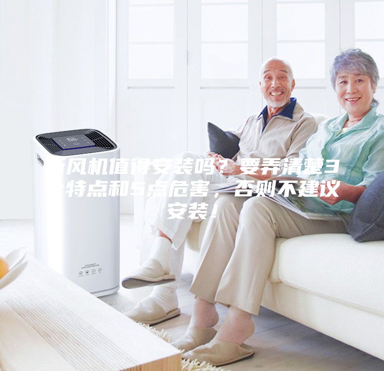 新風機值得安裝嗎？要弄清楚3個特點和5點危害，否則不建議安裝！